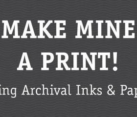 Make mine a PRINT (Archival inks and Paper)